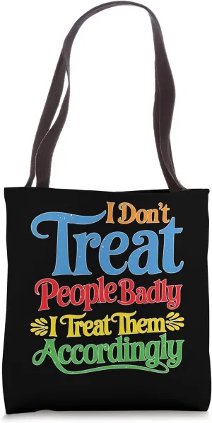 I Don't Treat People Badly I Treat Them Accordingly Tote Bag